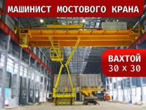 Машинист мостового крана вахтой в Московскую облас