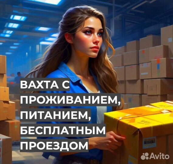 Вахта Упаковщик (Предоставим: Проезд, Жилье, Еду)