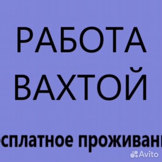 Рабочие на вахту с проживанием и питанием